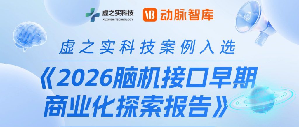 虚之实入选动脉网《2026 脑机接口早期商业化探索报告》｜BCI+X 模式引领非侵入式脑机临床落地新范式